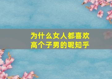 为什么女人都喜欢高个子男的呢知乎