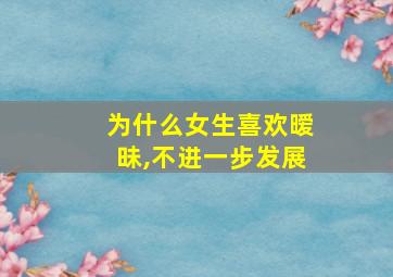 为什么女生喜欢暧昧,不进一步发展