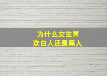 为什么女生喜欢白人还是黑人