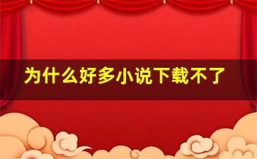 为什么好多小说下载不了