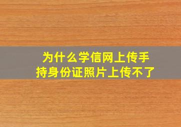 为什么学信网上传手持身份证照片上传不了