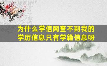 为什么学信网查不到我的学历信息只有学籍信息呀