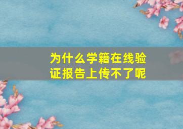 为什么学籍在线验证报告上传不了呢