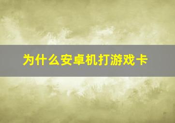 为什么安卓机打游戏卡