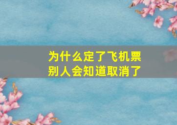 为什么定了飞机票别人会知道取消了