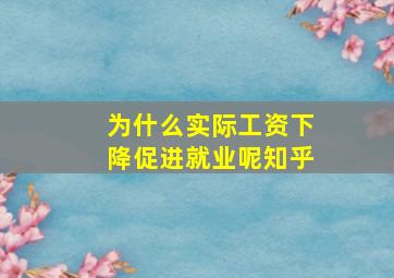 为什么实际工资下降促进就业呢知乎