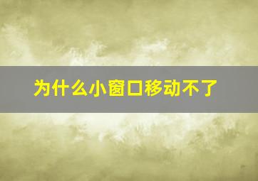 为什么小窗口移动不了