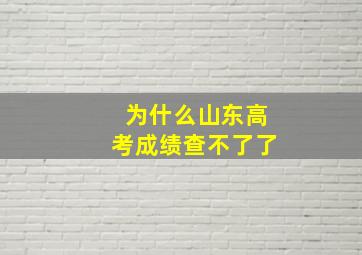 为什么山东高考成绩查不了了