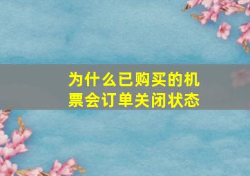 为什么已购买的机票会订单关闭状态