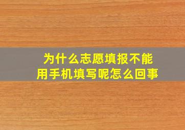 为什么志愿填报不能用手机填写呢怎么回事