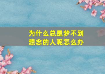 为什么总是梦不到想念的人呢怎么办