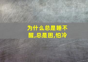 为什么总是睡不醒,总是困,怕冷