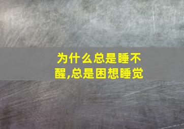 为什么总是睡不醒,总是困想睡觉