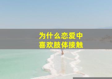 为什么恋爱中喜欢肢体接触