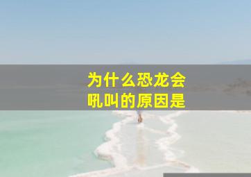 为什么恐龙会吼叫的原因是