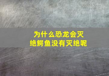 为什么恐龙会灭绝鳄鱼没有灭绝呢