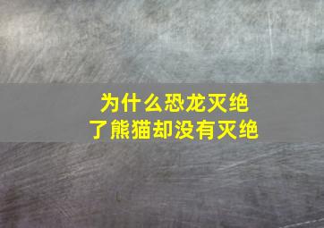 为什么恐龙灭绝了熊猫却没有灭绝