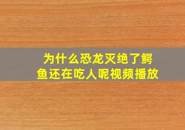 为什么恐龙灭绝了鳄鱼还在吃人呢视频播放