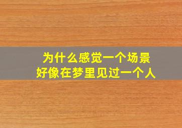 为什么感觉一个场景好像在梦里见过一个人