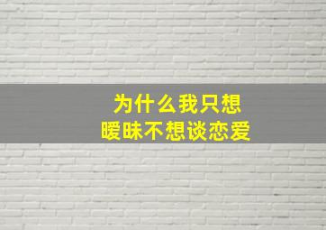 为什么我只想暧昧不想谈恋爱