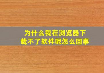 为什么我在浏览器下载不了软件呢怎么回事