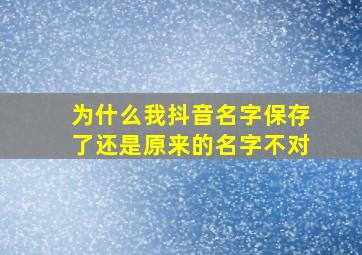 为什么我抖音名字保存了还是原来的名字不对