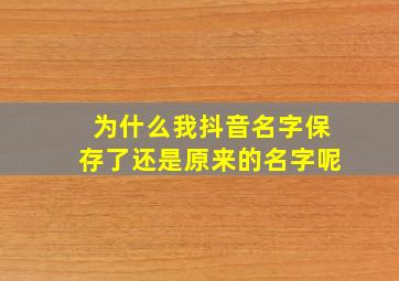 为什么我抖音名字保存了还是原来的名字呢