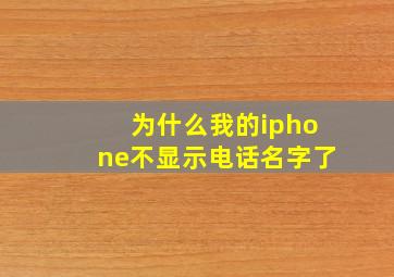 为什么我的iphone不显示电话名字了