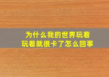 为什么我的世界玩着玩着就很卡了怎么回事