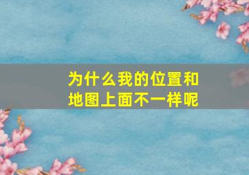 为什么我的位置和地图上面不一样呢