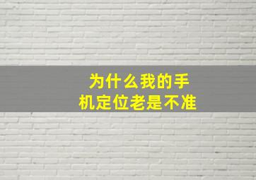 为什么我的手机定位老是不准