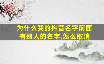 为什么我的抖音名字前面有别人的名字,怎么取消