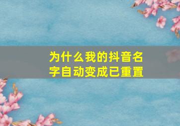 为什么我的抖音名字自动变成已重置