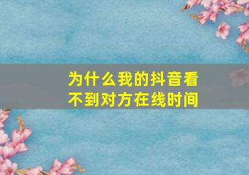 为什么我的抖音看不到对方在线时间