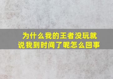 为什么我的王者没玩就说我到时间了呢怎么回事