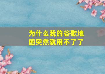 为什么我的谷歌地图突然就用不了了