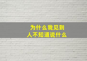 为什么我见到人不知道说什么