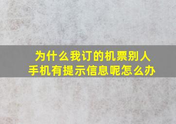 为什么我订的机票别人手机有提示信息呢怎么办