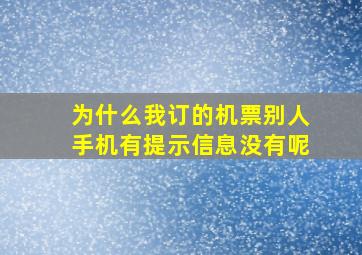 为什么我订的机票别人手机有提示信息没有呢