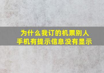 为什么我订的机票别人手机有提示信息没有显示