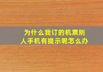 为什么我订的机票别人手机有提示呢怎么办