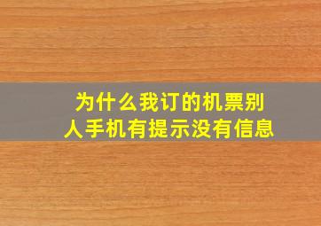 为什么我订的机票别人手机有提示没有信息