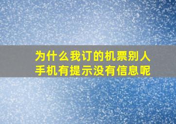 为什么我订的机票别人手机有提示没有信息呢