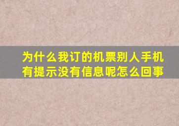 为什么我订的机票别人手机有提示没有信息呢怎么回事