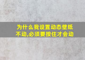 为什么我设置动态壁纸不动,必须要按住才会动