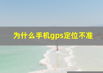 为什么手机gps定位不准