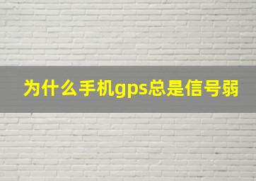 为什么手机gps总是信号弱