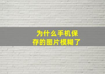 为什么手机保存的图片模糊了