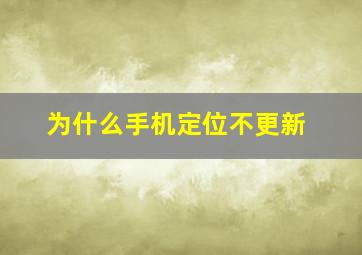 为什么手机定位不更新