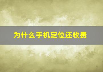 为什么手机定位还收费